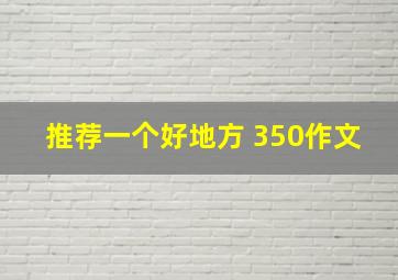 推荐一个好地方 350作文